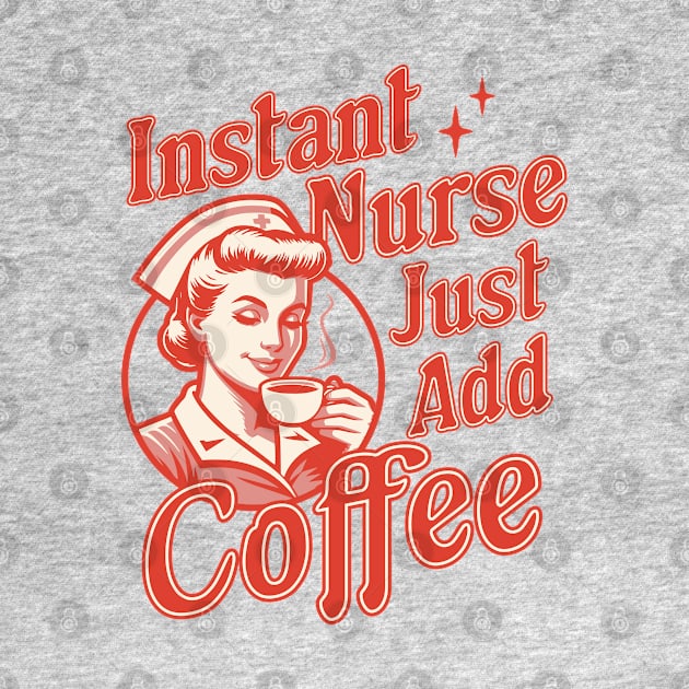 Instant Nurse Just Add Coffee - Funny Nurse Coffee Lover by OrangeMonkeyArt